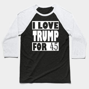 I Love Trump For 45, trump 2020 Baseball T-Shirt